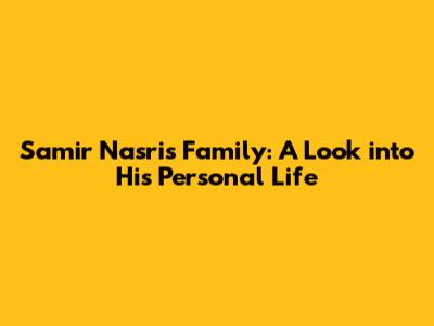 Samir Nasri's Family: A Look into His Personal Life