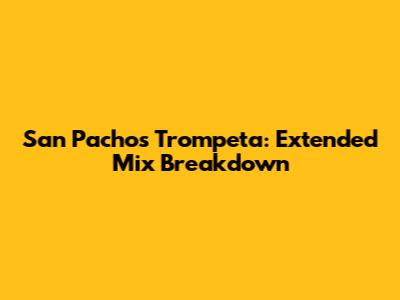 San Pacho's Trompeta: Extended Mix Breakdown