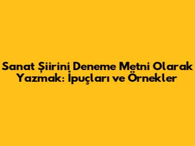 Sanat Şiirini Deneme Metni Olarak Yazmak: İpuçları ve Örnekler
