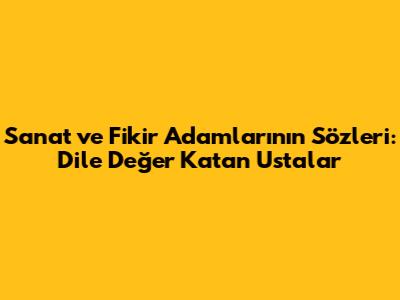 Sanat ve Fikir Adamlarının Sözleri: Dile Değer Katan Ustalar