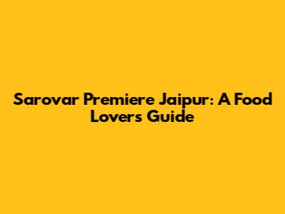 Sarovar Premiere Jaipur: A Food Lover's Guide