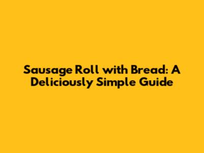 Sausage Roll with Bread: A Deliciously Simple Guide