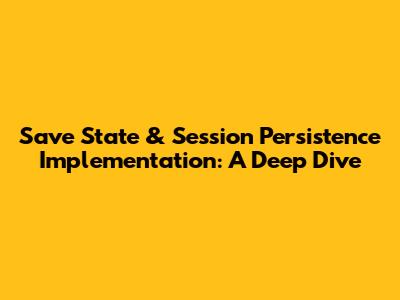Save State & Session Persistence Implementation: A Deep Dive