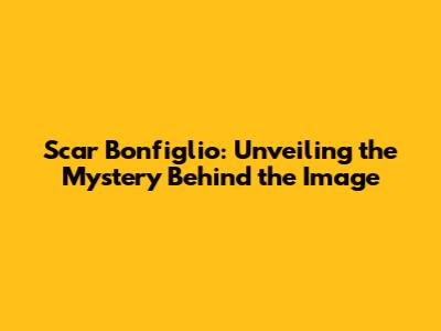 Scar Bonfiglio: Unveiling the Mystery Behind the Image