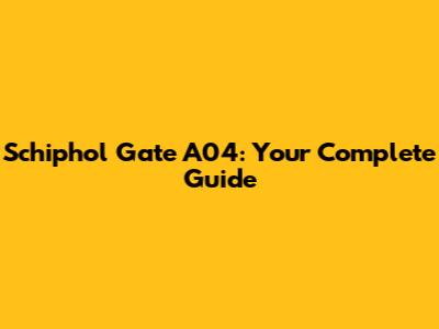 Schiphol Gate A04: Your Complete Guide