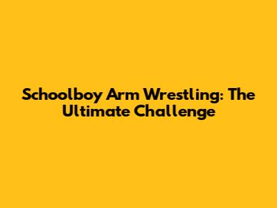 Schoolboy Arm Wrestling: The Ultimate Challenge