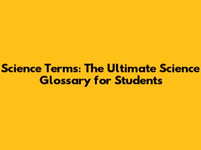 Science Terms: The Ultimate Science Glossary for Students