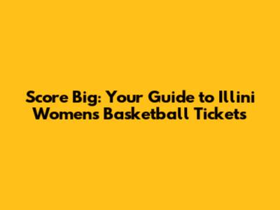 Score Big: Your Guide to Illini Women's Basketball Tickets