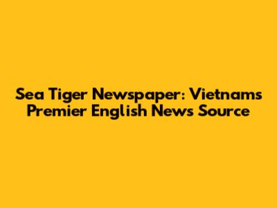 Sea Tiger Newspaper: Vietnam's Premier English News Source