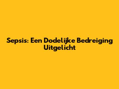 Sepsis: Een Dodelijke Bedreiging Uitgelicht
