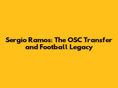 Sergio Ramos: The OSC Transfer and Football Legacy