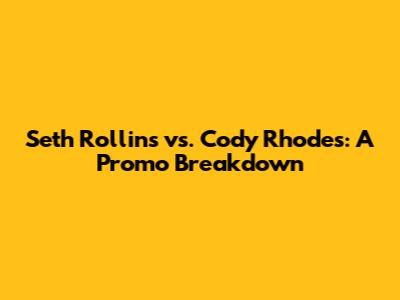 Seth Rollins vs. Cody Rhodes: A Promo Breakdown