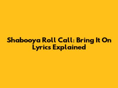 Shabooya Roll Call: Bring It On Lyrics Explained