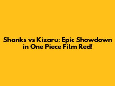 Shanks vs Kizaru: Epic Showdown in One Piece Film Red!