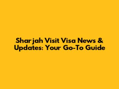 Sharjah Visit Visa News & Updates: Your Go-To Guide