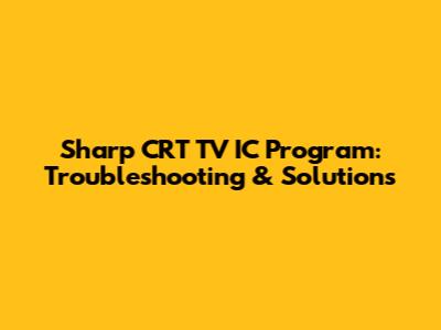 Sharp CRT TV IC Program: Troubleshooting & Solutions