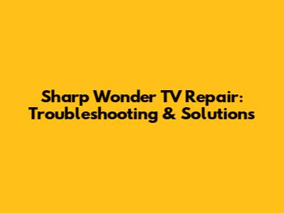 Sharp Wonder TV Repair: Troubleshooting & Solutions