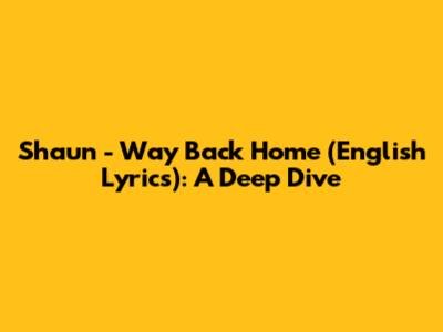 Shaun - Way Back Home (English Lyrics): A Deep Dive