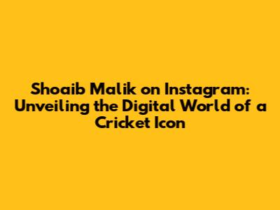 Shoaib Malik on Instagram: Unveiling the Digital World of a Cricket Icon