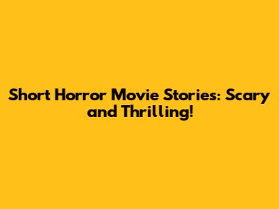 Short Horror Movie Stories: Scary and Thrilling!