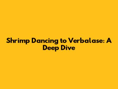 Shrimp Dancing to Verbalase: A Deep Dive