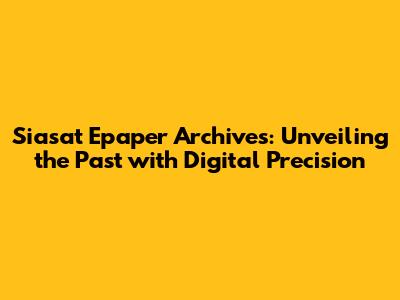 Siasat Epaper Archives: Unveiling the Past with Digital Precision