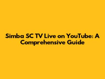 Simba SC TV Live on YouTube: A Comprehensive Guide