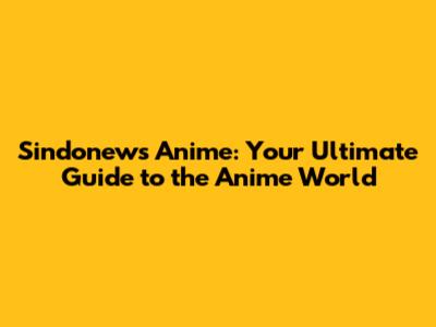 Sindonews Anime: Your Ultimate Guide to the Anime World