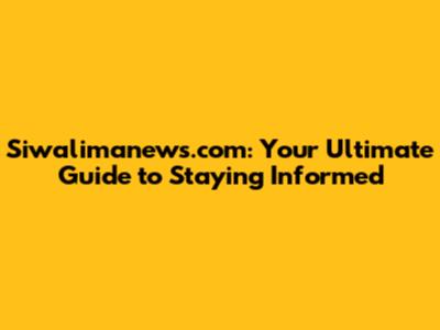 Siwalimanews.com: Your Ultimate Guide to Staying Informed