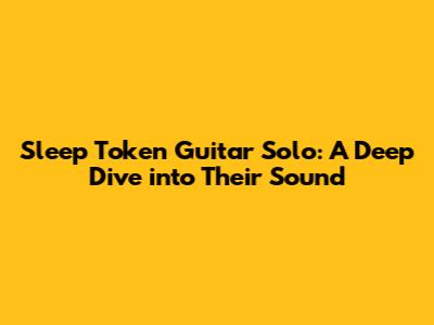 Sleep Token Guitar Solo: A Deep Dive into Their Sound