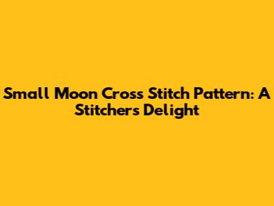 Small Moon Cross Stitch Pattern: A Stitcher's Delight