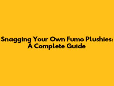 Snagging Your Own Fumo Plushies: A Complete Guide
