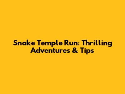 Snake Temple Run: Thrilling Adventures & Tips