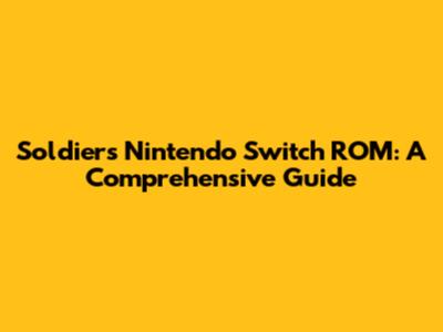 Soldiers Nintendo Switch ROM: A Comprehensive Guide