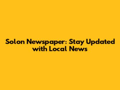 Solon Newspaper: Stay Updated with Local News