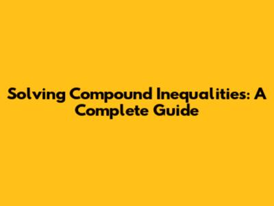Solving Compound Inequalities: A Complete Guide