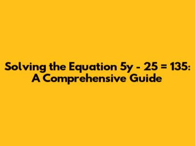 Solving the Equation 5y - 25 = 135: A Comprehensive Guide
