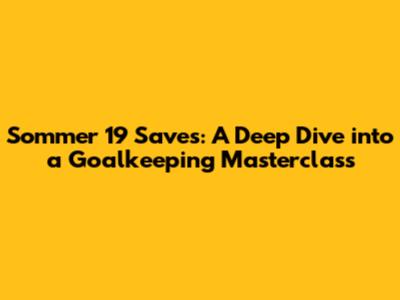 Sommer 19 Saves: A Deep Dive into a Goalkeeping Masterclass