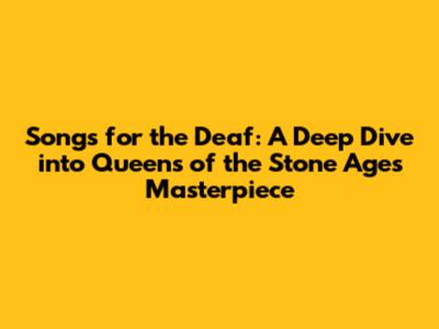 Songs for the Deaf: A Deep Dive into Queens of the Stone Age's Masterpiece