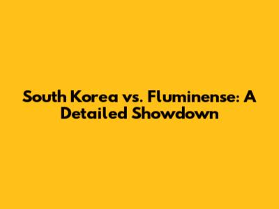 South Korea vs. Fluminense: A Detailed Showdown