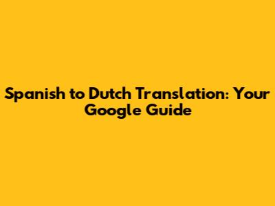 Spanish to Dutch Translation: Your Google Guide
