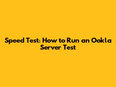Speed Test: How to Run an Ookla Server Test