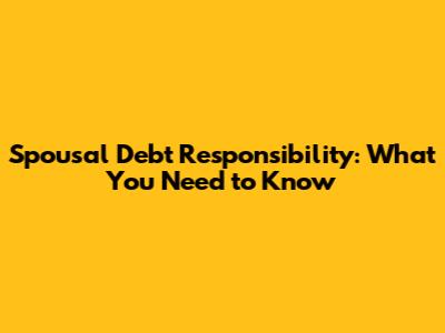 Spousal Debt Responsibility: What You Need to Know