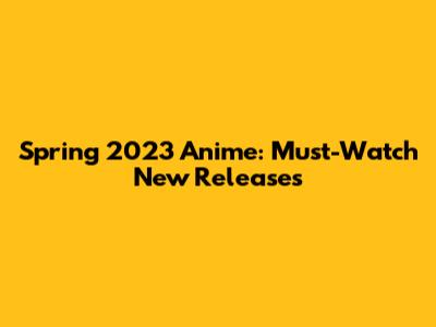 Spring 2023 Anime: Must-Watch New Releases