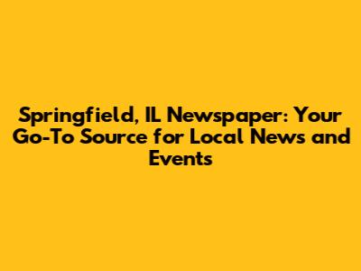 Springfield, IL Newspaper: Your Go-To Source for Local News and Events