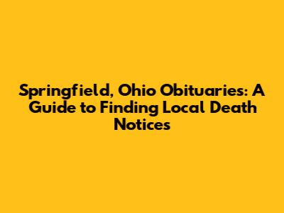 Springfield, Ohio Obituaries: A Guide to Finding Local Death Notices