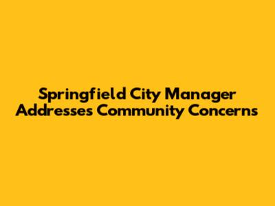 Springfield City Manager Addresses Community Concerns