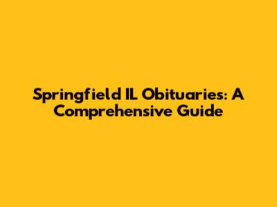 Springfield IL Obituaries: A Comprehensive Guide