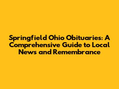 Springfield Ohio Obituaries: A Comprehensive Guide to Local News and Remembrance