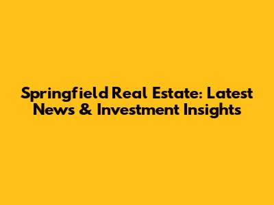 Springfield Real Estate: Latest News & Investment Insights
